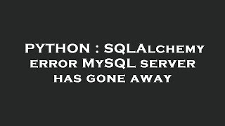 PYTHON : SQLAlchemy error MySQL server has gone away