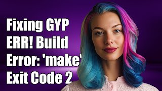 Fixing GYP ERR! Build Error: 'make' Failed with Exit Code 2 - Troubleshooting Guide