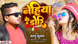 Video | Nehiya Ke Dori | Sannu Kumar Maithili Song 2024 #nehiya ke dori todi| Maithili Song #nehiya