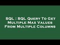 SQL : SQL Query To Get Multiple Max Values From Multiple Columns