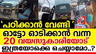 പഠിക്കാൻ വേണ്ടി ഓട്ടോ ഓടിക്കാൻ വന്ന 20 വയസുകാരിയോട് ഇത്ര യോക്കെ ചെയ്യാമോ ഓട്ടോ ചേട്ടന്മാരെ ?