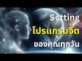 Setting โปรแกรมจิต ของคุณทุกวัน ⚙️