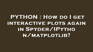 PYTHON : How do I get interactive plots again in Spyder/IPython/matplotlib?