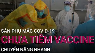Tình trạng sản phụ mắc Covid-19 chưa tiêm vaccine chuyển nặng nhanh | VTC Now