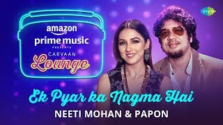 Ek Pyar Ka Nagma Hai | Carvaan Lounge | Neeti Mohan | Papon | Arko | Anupriya Goenka