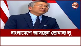 বাংলাদেশ আসছেন দক্ষিণ ও মধ্য এশিয়া বিষয়ক সহকারী সেক্রেটারি ডোনাল্ড লু | Channel 24