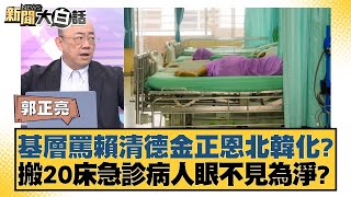 基層罵賴清德金正恩北韓化？搬20床急診病人眼不見為淨？【#新聞大白話】20250228-7｜#郭正亮#陳揮文#李柏毅