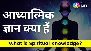 आध्यात्मिक ज्ञान क्या हैं ? What is Spiritual Knowledge? School of Gita