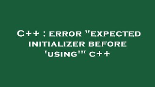 C++ : error "expected initializer before 'using'" c++