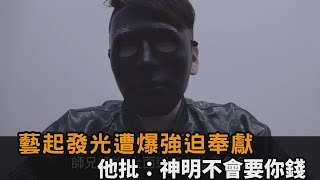 藝起發光遭爆情勒信徒奉獻！他揭「金錢黑洞」怒批：神明不會要你的錢－民視新聞