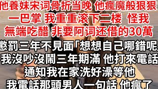 他養妹宋詞骨折當晚 他瘋魔般狠狠一巴掌我重重滾下二樓，怪我無端吃醋非要阿詞還借的30萬，懲罰三年不見面「想想自己哪錯呢」我沒吵沒鬧三年期滿，他打來電話通知我在家洗好澡，我電話那頭男人一句話 他瘋了