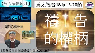 【馬太福音系列】馬太福音18章15-20節 禱告的權柄 講員 郭文池牧師 [基督教宣道會錦繡堂 午堂 20221009] (福音頻道 20230307)