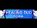 healing duo 「home. ＬＯＮＧ」