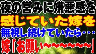 【修羅場】夜の営みに嫌悪感を感じていた嫁を無視し続けていたら・・・嫁「お願い〜〜〜〜〜〜｣