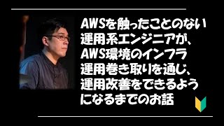 AWSを触ったことのない運用系エンジニアが、AWS環境のインフラ運用巻き取りを通じ、運用改善をできるようになるまでのお話