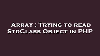 Array : Trying to read StdClass Object in PHP