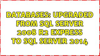 Databases: Upgraded from SQL Server 2008 R2 Express to SQL Server 2014 (2 Solutions!!)