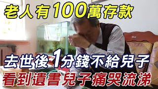 老人有100萬存款，去世後竟一分錢不給兒子，看到遺書兒子痛哭流涕！ |三味書屋