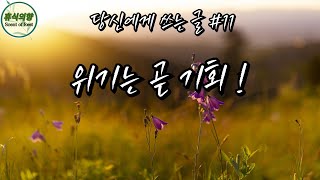 당신에게 쓰는 글 11 | 위기는 곧 기회 ! | 힐링 | 좋은글 | 인생글