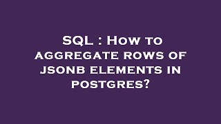 SQL : How to aggregate rows of jsonb elements in postgres?