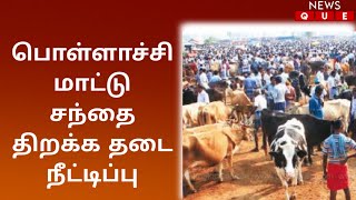 பொள்ளாச்சி மாட்டு சந்தை திறக்க தடை நீட்டிப்பு | மாவட்ட ஆட்சியர் உத்தரவால் மாட்டு வியாபாரிகள் கவலை