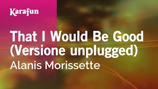 That I Would Be Good (Unplugged) - Alanis Morissette | Karaoke Version | KaraFun