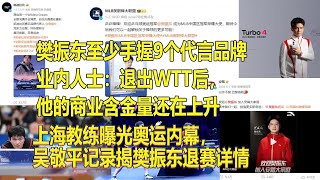 樊振东至少手握9个代言品牌，业内人士：退出WTT后，他的商业含金量还在上升；上海教练曝光奥运内幕，吴敬平记录揭樊振东退赛详情