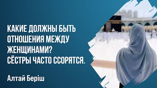 Алтай Бериш - Какие должны быть отношения между женщинами?  Сёстры часто ссорятся.