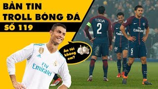 Bản tin Troll Bóng Đá số 119: Bị Ronaldo bón tỏi, PSG ngủm củ tỏi!