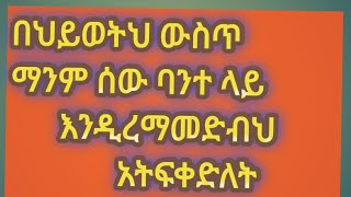 በህይወትህ ውስጥ ማንም ሰው ባንተላይ እንዲረማመድብህ አትፍቀድለት።