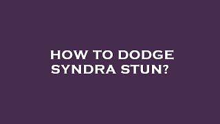 How to dodge syndra stun?