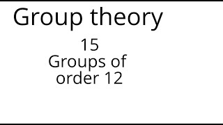 Group theory 15:Groups of order 12