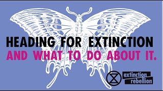 Extinction Rebellion Australia: Heading For Extinction and what to do about it.