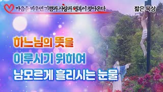 하느님의 뜻을 이루시기 위하여 남모르게 흘리시는 눈물 [마음을 비우면...]