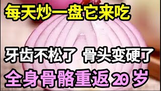 全身骨骼重返20岁！每天炒一盘它来吃，比钙片强骨98倍，牙齿不松了，骨头不响了，血管不脆了，晚年扔掉假牙和拐杖！【家庭大医生】