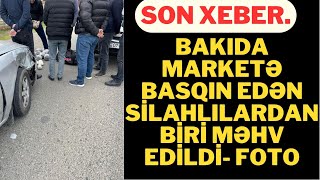 SON DEQİQE!Bakıda marketə basqın edən silahlılardan biri zərərsizləşdirildi - FOTO