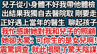 兒子從小身體不好我帶他體檢，出結果我去醫院取 剛要走，正好遇上當年的醫生 聊起孩子，我忙感謝她對我和兒子的照顧，她聽見卻大驚：你生的明明是女兒啊！我震驚調查 不料就此揭開了場驚天陰謀…【倫理】【都市】