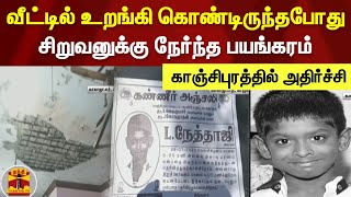 வீட்டில் உறங்கி கொண்டிருந்தபோது சிறுவனுக்கு நேர்ந்த பயங்கரம் - காஞ்சிபுரத்தில் அதிர்ச்சி