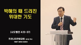 [20230402] 박해의 때 드려진 위대한 기도 / 사도행전 4:23~37 - 김낙균목사