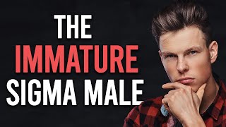 The Immature Sigma Male (Could You Be One?)