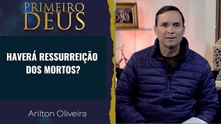 445. HAVERÁ RESSURREIÇÃO DOS MORTOS? / PRIMEIRO DEUS / PR. ARILTON