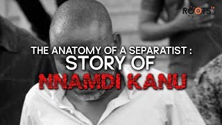 THE ANATOMY OF A SEPARATIST : STORY OF NNAMDI KANU ...MUST WATCH!!!