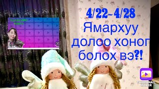 4/22~4/28 Ямархуу 7хоног болох вэ?!