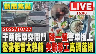 【1600新聞焦點】千萬轎車突開門 碰一聲害車撞上 愛妻便當太熱銷 失聯移工高調落網 LIVE