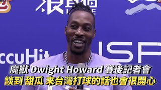 魔獸霍華德 Dwight Howard 賽後記者會談到 甜瓜 來台灣打球的話也會很開心  T1 LEAGUE 新北中信特攻 vs 桃園永豐雲豹