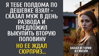 Я тебе полдома по дешевке взял! - сказал муж в день развода и предложил выкупить вторую половину…