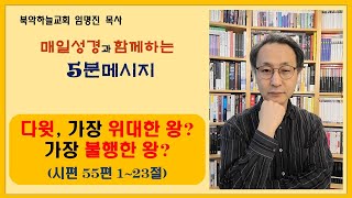 북악하늘교회 임명진 목사 [매일성경과 함께하는 5분 메시지 : 친구의 배신으로 쫓기는 다윗의 기도, 시편 55편 1~23절]