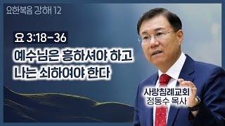 예수님은 흥하셔야 하고 나는 쇠하여야 한다_요한복음 강해 12 : 정동수 목사, 사랑침례교회, 킹제임스 흠정역 성경, 설교, 강해, (2019.12. 8)