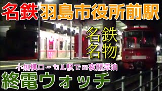 終電ウォッチ☆名鉄羽島市役所前駅 竹鼻線の最終電車！ 夜間滞泊・普通羽島市役所前行きなど