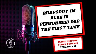 Rhapsody In Blue Gets Performed For The First Time - Music History Today Podcast February 12